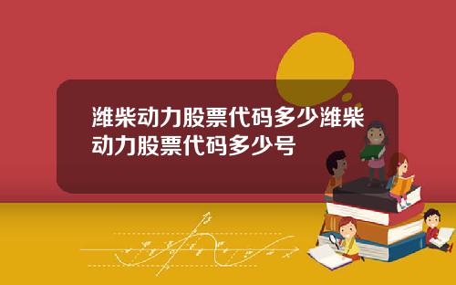 潍柴动力股票代码多少潍柴动力股票代码多少号