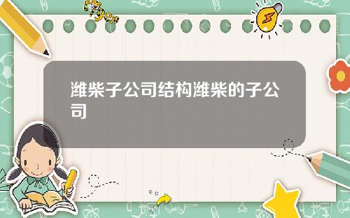 潍柴子公司结构潍柴的子公司