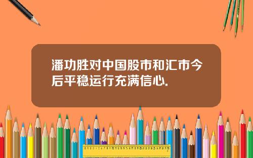 潘功胜对中国股市和汇市今后平稳运行充满信心.
