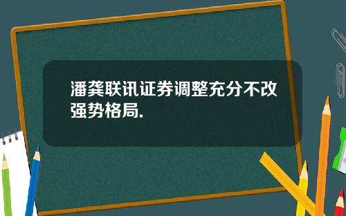 潘龚联讯证券调整充分不改强势格局.
