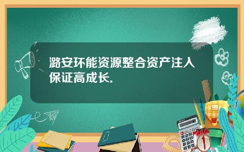 潞安环能资源整合资产注入保证高成长.
