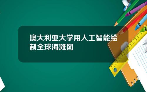 澳大利亚大学用人工智能绘制全球海滩图