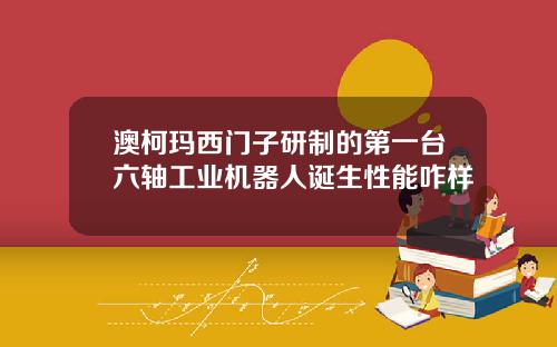 澳柯玛西门子研制的第一台六轴工业机器人诞生性能咋样