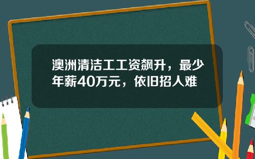 澳洲清洁工工资飙升，最少年薪40万元，依旧招人难