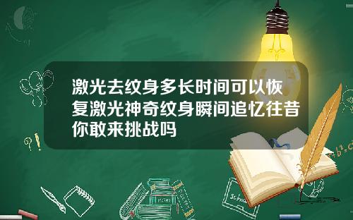 激光去纹身多长时间可以恢复激光神奇纹身瞬间追忆往昔你敢来挑战吗