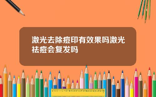 激光去除痘印有效果吗激光祛痘会复发吗