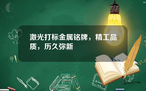 激光打标金属铭牌，精工品质，历久弥新
