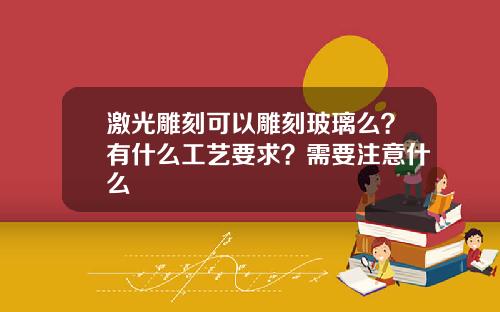 激光雕刻可以雕刻玻璃么？有什么工艺要求？需要注意什么
