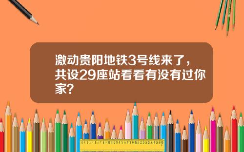 激动贵阳地铁3号线来了，共设29座站看看有没有过你家？