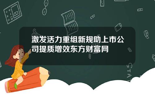 激发活力重组新规助上市公司提质增效东方财富网