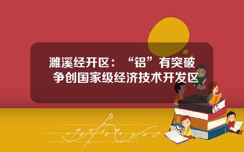 濉溪经开区：“铝”有突破 争创国家级经济技术开发区