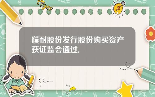 濮耐股份发行股份购买资产获证监会通过.