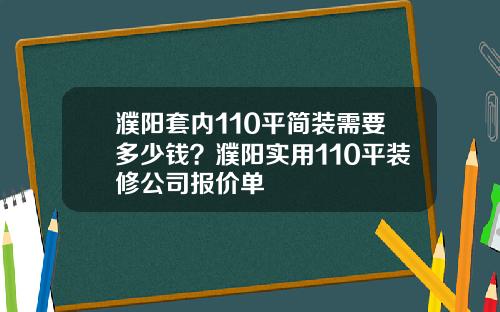 濮阳套内110平简装需要多少钱？濮阳实用110平装修公司报价单