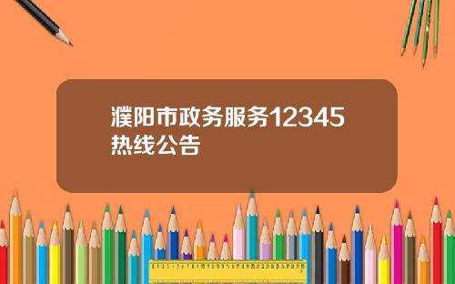 濮阳市政务服务12345热线公告