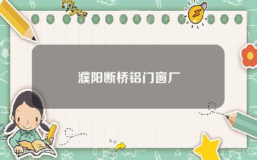 濮阳断桥铝门窗厂