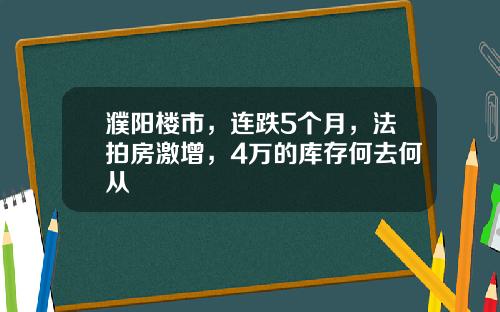 濮阳楼市，连跌5个月，法拍房激增，4万的库存何去何从
