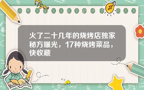 火了二十几年的烧烤店独家秘方曝光，17种烧烤菜品，快收藏