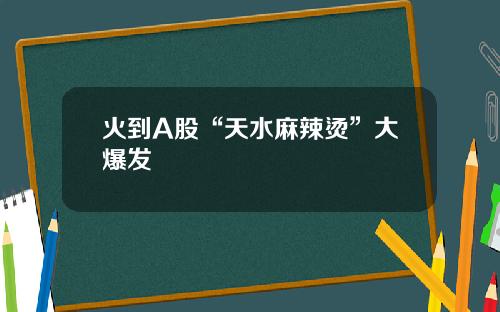 火到A股“天水麻辣烫”大爆发