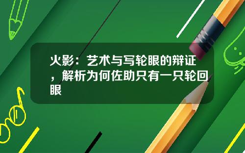 火影：艺术与写轮眼的辩证，解析为何佐助只有一只轮回眼