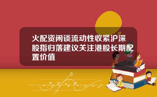 火配资闲谈流动性收紧沪深股指归落建议关注港股长期配置价值