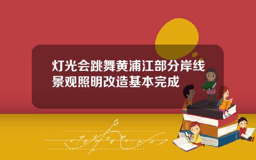 灯光会跳舞黄浦江部分岸线景观照明改造基本完成