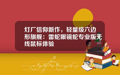 灯厂信仰新作，轻量级六边形旗舰：雷蛇眼镜蛇专业版无线鼠标体验