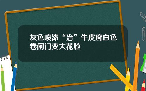 灰色喷漆“治”牛皮癣白色卷闸门变大花脸