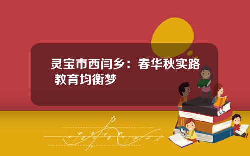 灵宝市西闫乡：春华秋实路 教育均衡梦