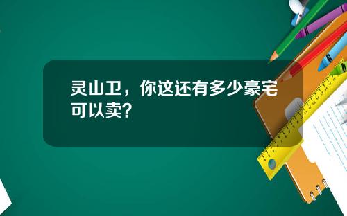 灵山卫，你这还有多少豪宅可以卖？
