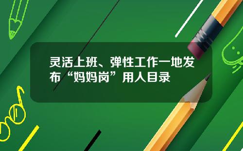 灵活上班、弹性工作一地发布“妈妈岗”用人目录