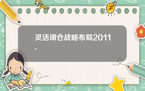 灵活调仓战略布局2011.