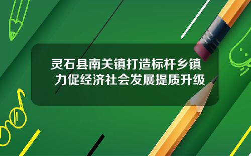灵石县南关镇打造标杆乡镇 力促经济社会发展提质升级
