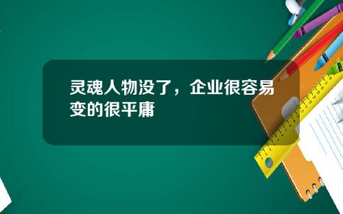 灵魂人物没了，企业很容易变的很平庸