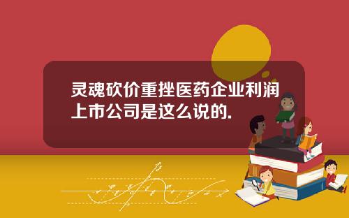 灵魂砍价重挫医药企业利润上市公司是这么说的.