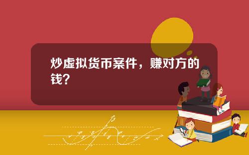 炒虚拟货币案件，赚对方的钱？