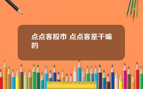 点点客股市 点点客是干嘛的