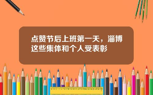点赞节后上班第一天，淄博这些集体和个人受表彰