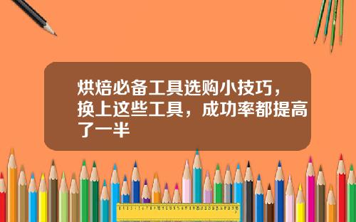烘焙必备工具选购小技巧，换上这些工具，成功率都提高了一半