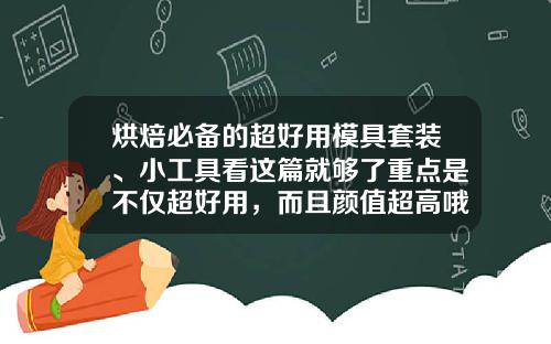 烘焙必备的超好用模具套装、小工具看这篇就够了重点是不仅超好用，而且颜值超高哦~