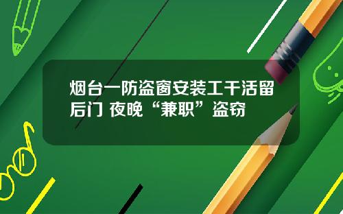 烟台一防盗窗安装工干活留后门 夜晚“兼职”盗窃