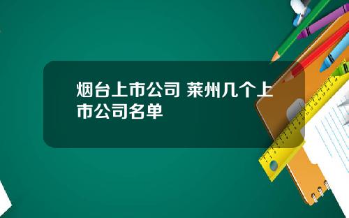 烟台上市公司 莱州几个上市公司名单