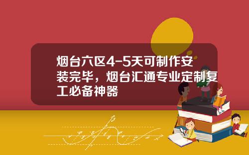 烟台六区4-5天可制作安装完毕，烟台汇通专业定制复工必备神器