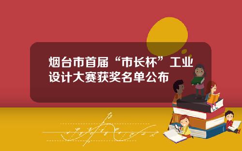 烟台市首届“市长杯”工业设计大赛获奖名单公布