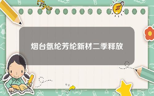 烟台氨纶芳纶新材二季释放