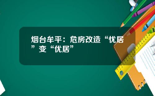 烟台牟平：危房改造“忧居”变“优居”