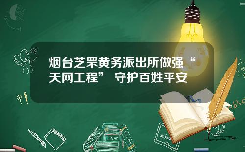 烟台芝罘黄务派出所做强“天网工程” 守护百姓平安