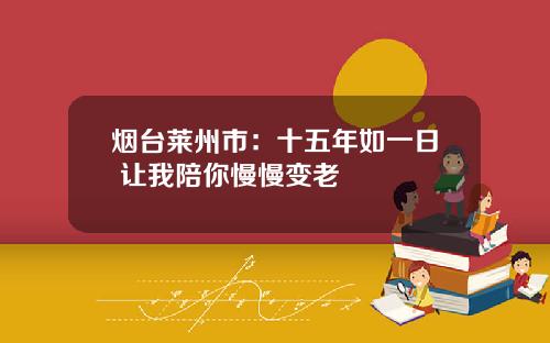 烟台莱州市：十五年如一日 让我陪你慢慢变老
