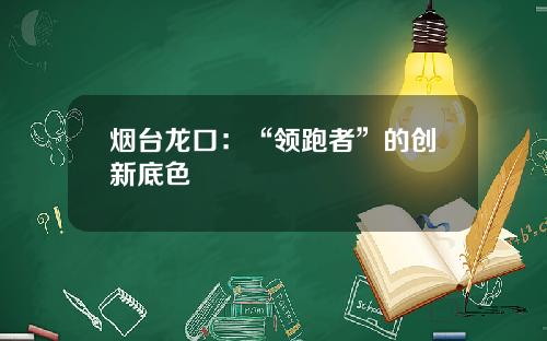 烟台龙口：“领跑者”的创新底色