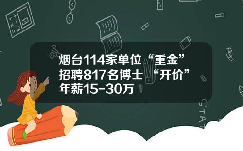 烟台114家单位“重金”招聘817名博士 “开价”年薪15-30万