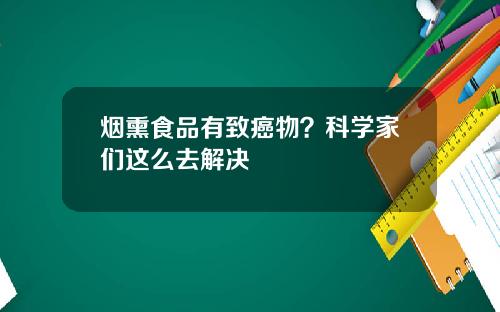烟熏食品有致癌物？科学家们这么去解决